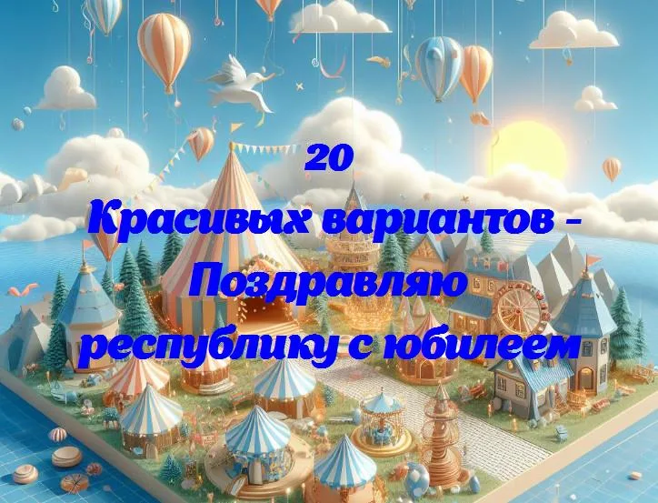 Поздравляю республику с юбилеем - 20 Поздравлений