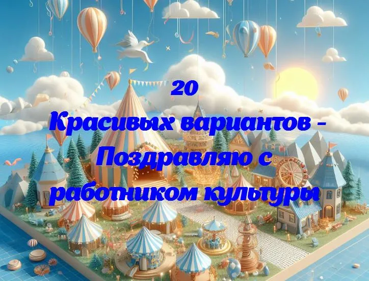 Поздравляю с работником культуры - 20 Поздравлений