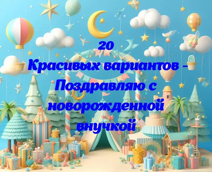 Поздравляю с новорожденной внучкой - 20 Поздравлений