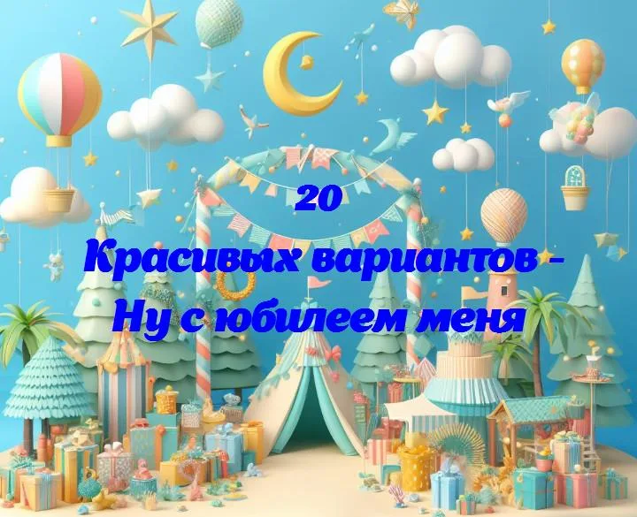 Ну с юбилеем меня - 20 Поздравлений