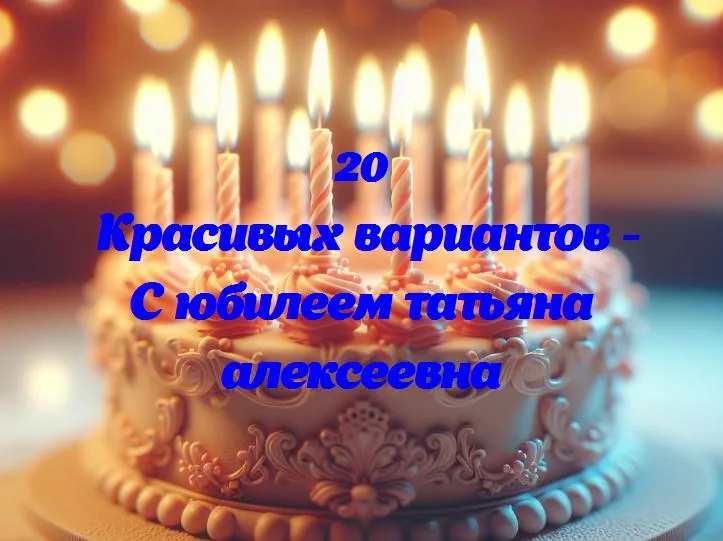 С днем рождения, татьяна алексеевна: юбилей в свете улыбок и радости!