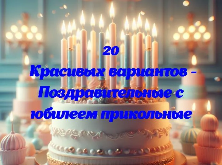 Поздравительные с юбилеем прикольные - 20 Поздравлений