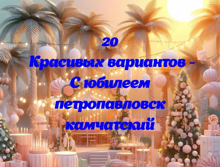 С юбилеем петропавловск камчатский - 20 Поздравлений