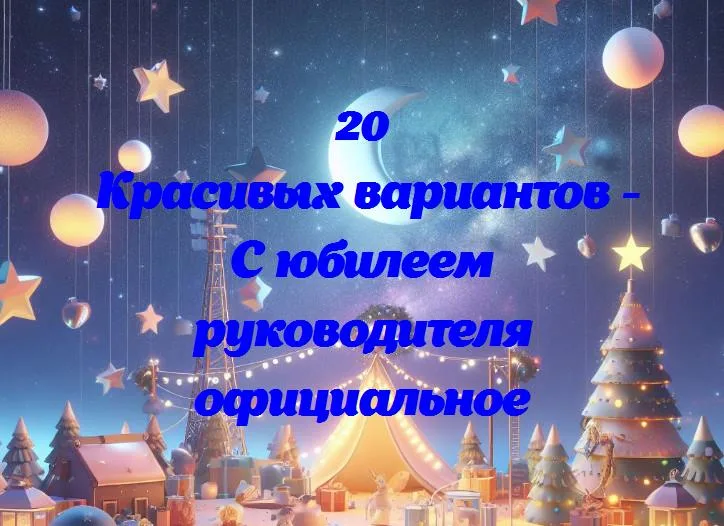 С юбилеем руководителя официальное - 20 Поздравлений