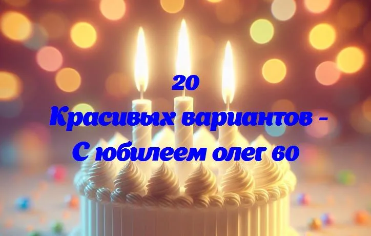 С днем рождения, олег: 60 лет радости и достижений!