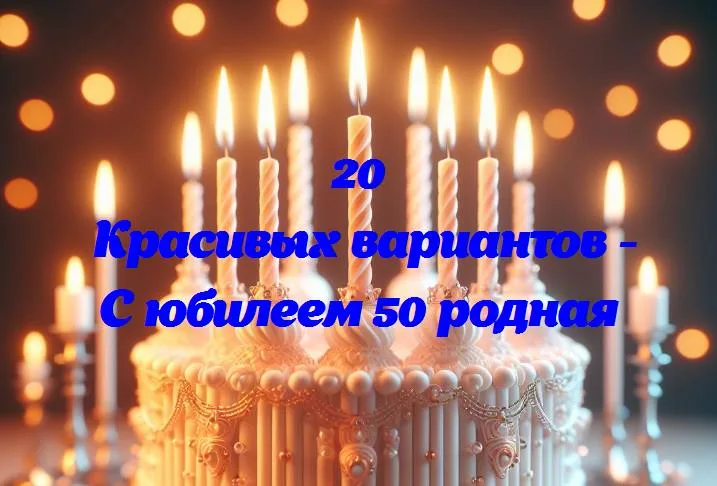 С юбилеем 50 родная - 20 Поздравлений