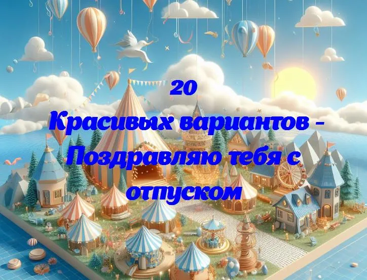 Путеводитель по отпуску: как сделать его ярким и незабываемым